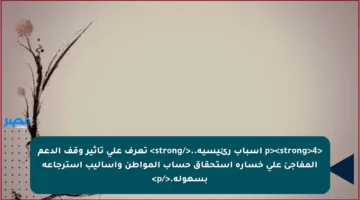 <p><strong>4 أسباب رئيسية..</strong> تعرف على تأثير وقف الدعم المفاجئ على خسارة استحقاق حساب المواطن وأساليب استرجاعه بسهولة.</p>